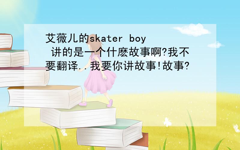 艾薇儿的skater boy 讲的是一个什麽故事啊?我不要翻译..我要你讲故事!故事?