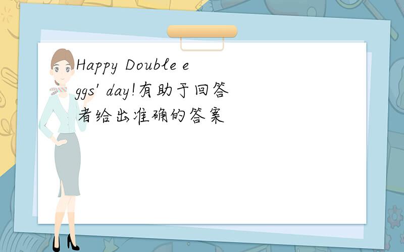 Happy Double eggs' day!有助于回答者给出准确的答案