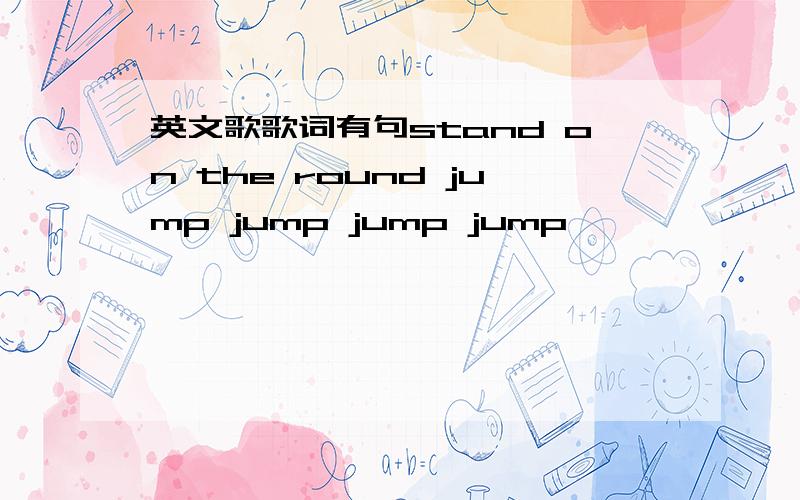 英文歌歌词有句stand on the round jump jump jump jump