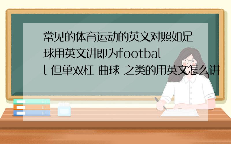 常见的体育运动的英文对照如足球用英文讲即为football 但单双杠 曲球 之类的用英文怎么讲