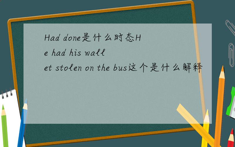 Had done是什么时态He had his wallet stolen on the bus这个是什么解释