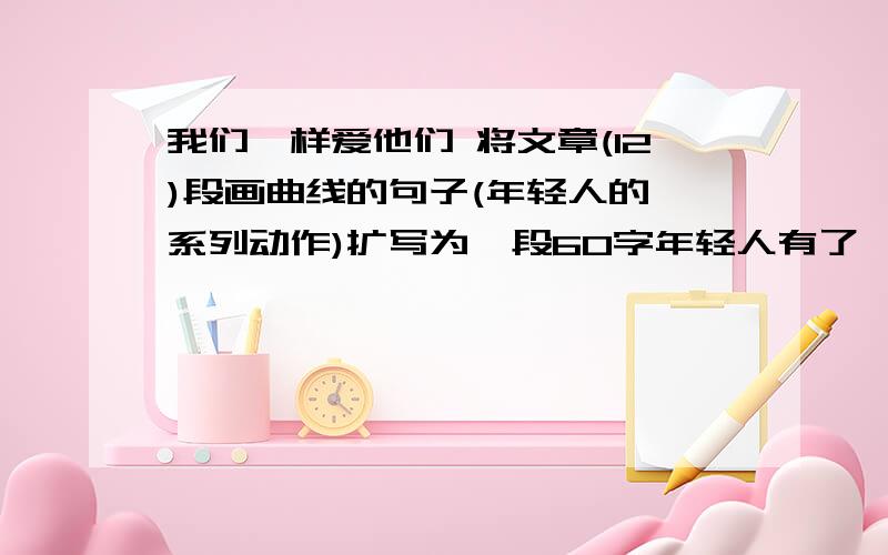 我们一样爱他们 将文章(12)段画曲线的句子(年轻人的一系列动作)扩写为一段60字年轻人有了一张白纸,撕成几条,写上学生名字,又揉成团,放在盘子里.