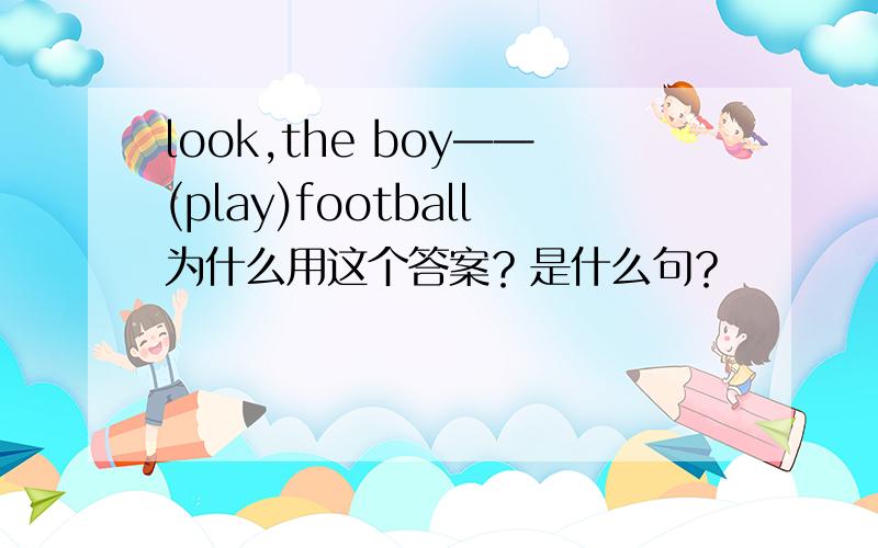 look,the boy——(play)football为什么用这个答案？是什么句？