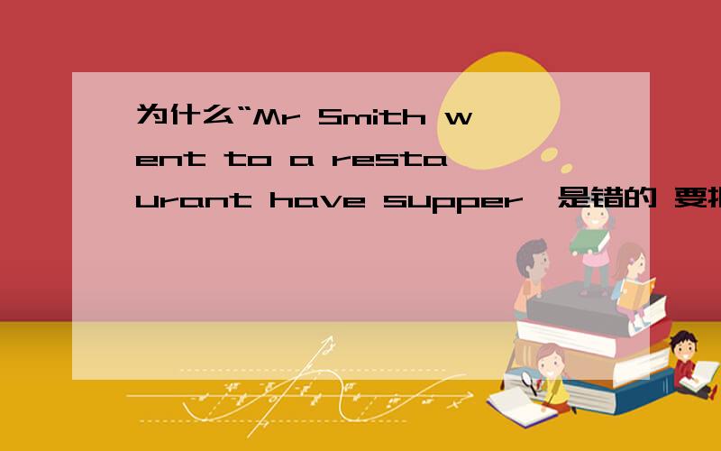 为什么“Mr Smith went to a restaurant have supper'是错的 要把have改成for have与for改怎么用