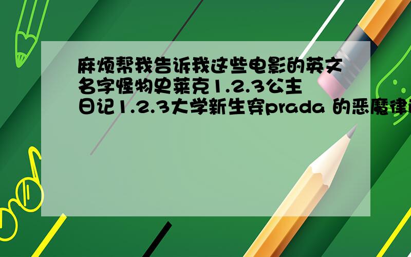 麻烦帮我告诉我这些电影的英文名字怪物史莱克1.2.3公主日记1.2.3大学新生穿prada 的恶魔律政俏佳人宛如天堂