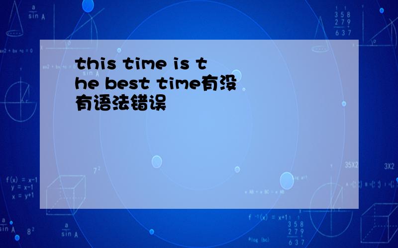 this time is the best time有没有语法错误