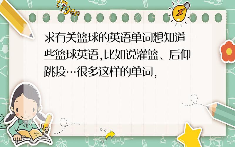 求有关篮球的英语单词想知道一些篮球英语,比如说灌篮、后仰跳投…很多这样的单词,
