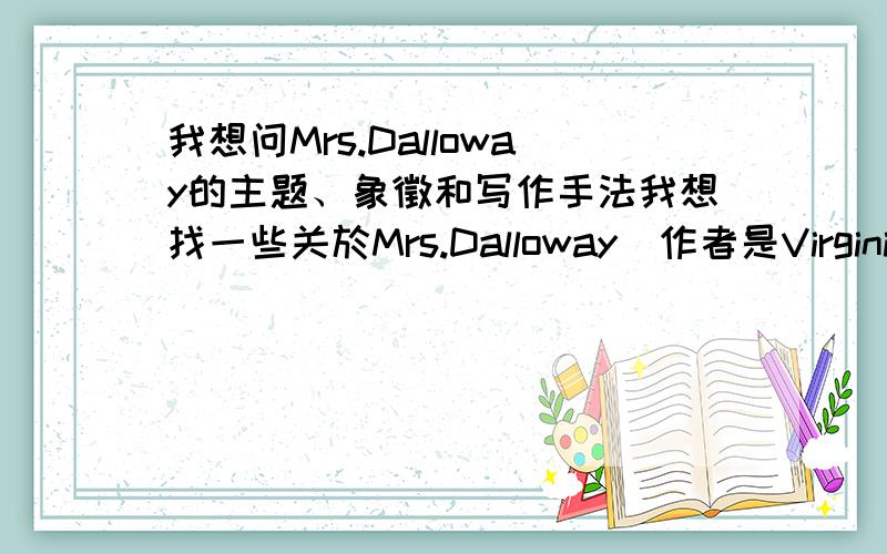 我想问Mrs.Dalloway的主题、象徵和写作手法我想找一些关於Mrs.Dalloway(作者是Virginia Woolf)的主题、象徵和写作手法,请列明出处.感谢各位大虾帮忙.