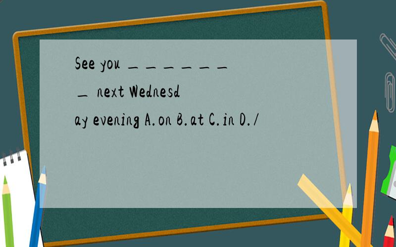 See you _______ next Wednesday evening A.on B.at C.in D./