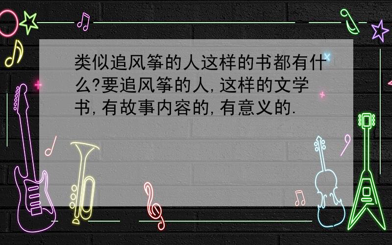 类似追风筝的人这样的书都有什么?要追风筝的人,这样的文学书,有故事内容的,有意义的.