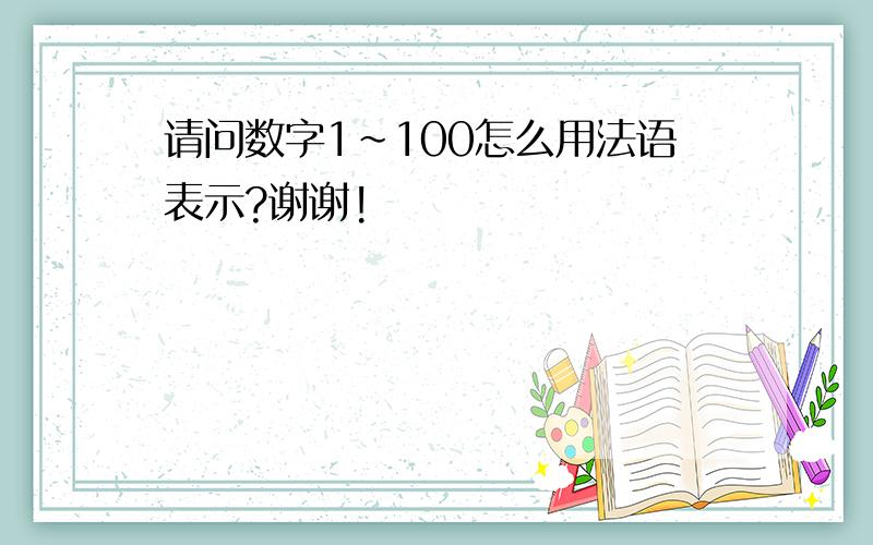 请问数字1～100怎么用法语表示?谢谢!