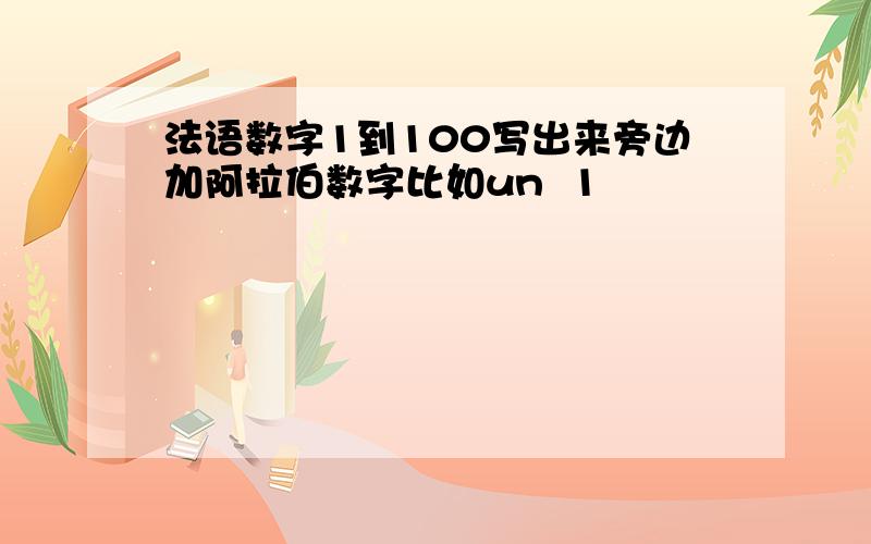 法语数字1到100写出来旁边加阿拉伯数字比如un  1