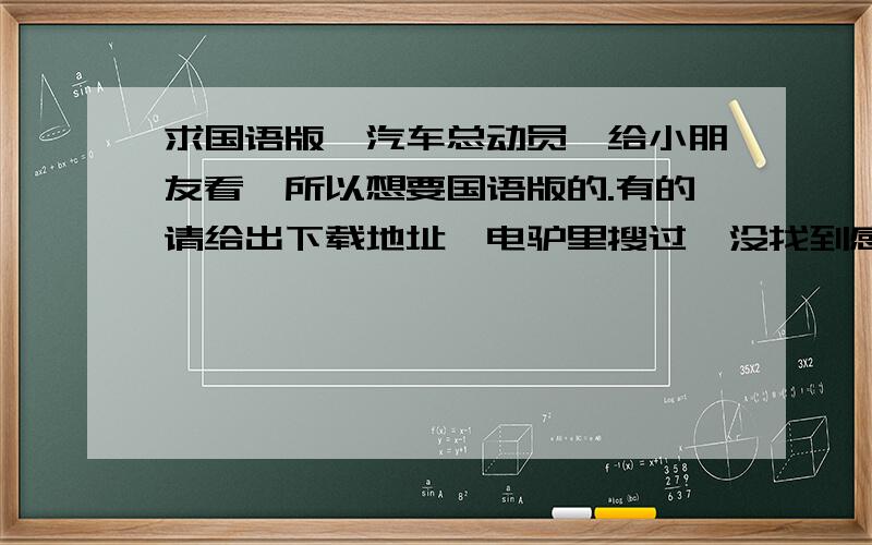 求国语版《汽车总动员》给小朋友看,所以想要国语版的.有的请给出下载地址,电驴里搜过,没找到感谢“原声发电站”提供的种子,可是那个文件太大了,3.71G,我硬盘里没有这么大可用空间.有没