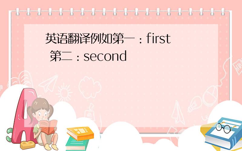 英语翻译例如第一：first 第二：second