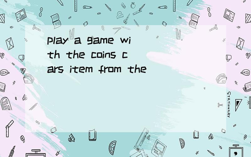 play a game with the coins cars item from the