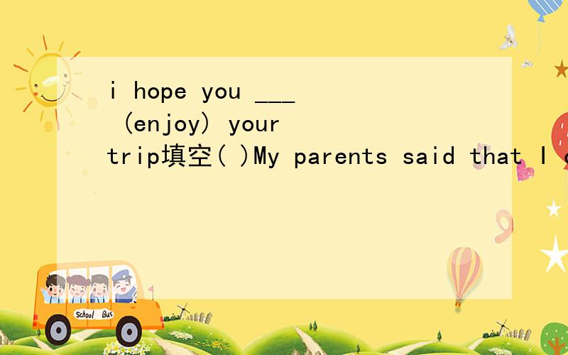 i hope you ___ (enjoy) your trip填空( )My parents said that I could have a party_____ birthday.A.in my fifteenB.on my fifteenC.on my fifteenthD.in my fifteenth