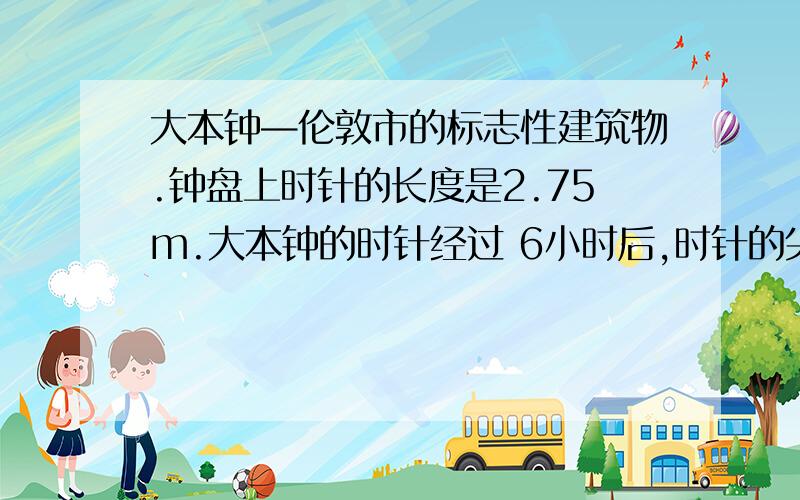 大本钟—伦敦市的标志性建筑物.钟盘上时针的长度是2.75m.大本钟的时针经过 6小时后,时针的尖端大本钟—伦敦市的标志性建筑物.钟盘上时针的长度是2.75m.大本钟的时针经过6小时后,时针的尖