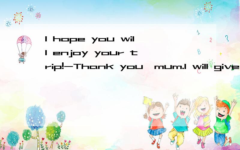 I hope you will enjoy your trip!-Thank you,mum.I will give you a call____I get hereAuntil Bas soon as Csince Dtill要解析