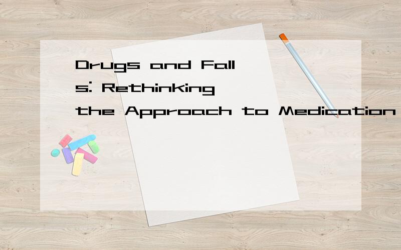 Drugs and Falls: Rethinking the Approach to Medication Risk in Older Adults 求翻译