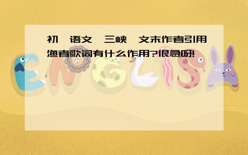 初一语文《三峡》文末作者引用渔者歌词有什么作用?很急呀!