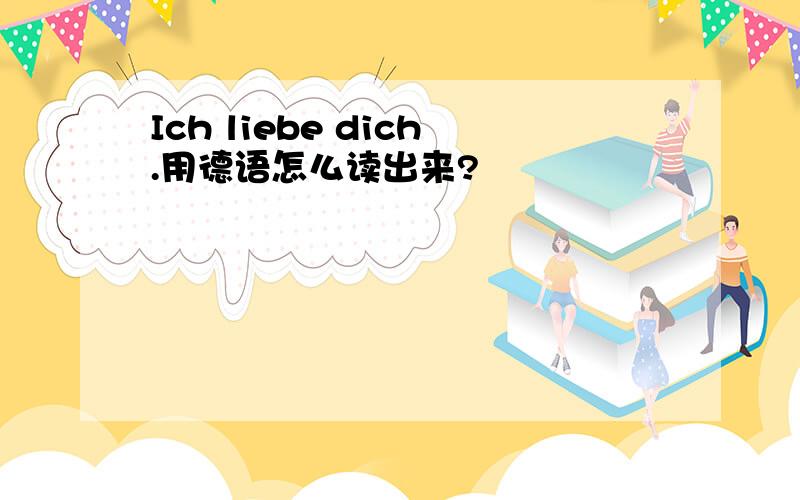 Ich liebe dich.用德语怎么读出来?