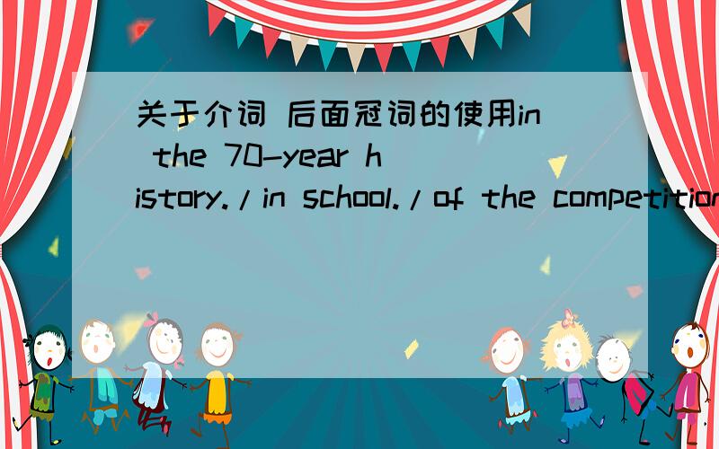 关于介词 后面冠词的使用in the 70-year history./in school./of the competition.1、有的加the（a.an)有的不加,为什么2、如果说加定冠词是为了特指、那么不加时,考试算错吗