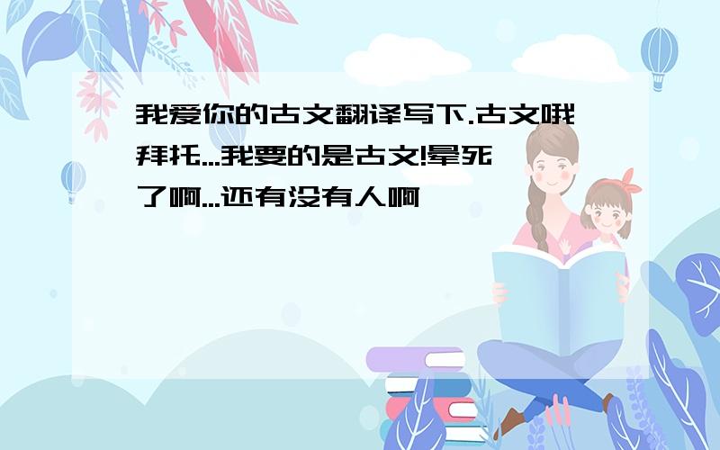 我爱你的古文翻译写下.古文哦拜托...我要的是古文!晕死了啊...还有没有人啊