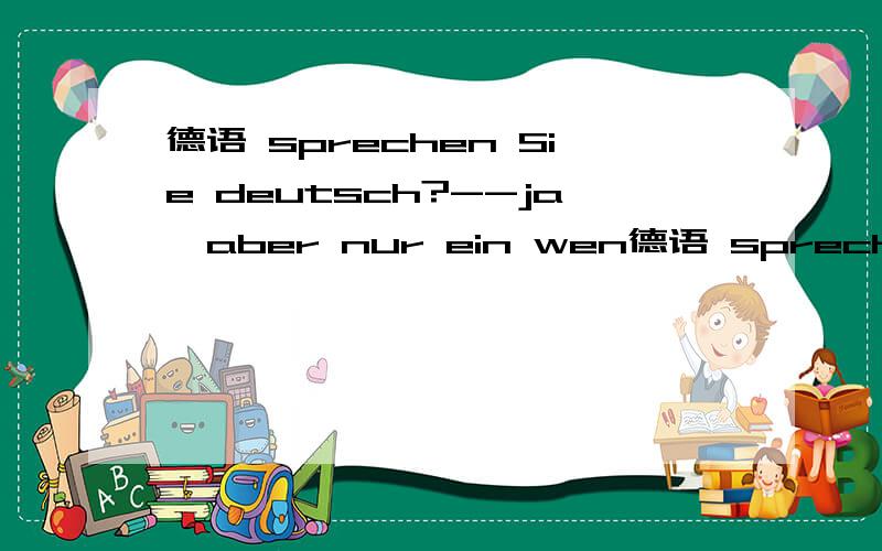 德语 sprechen Sie deutsch?--ja,aber nur ein wen德语 sprechen Sie deutsch?--ja,aber nur ein wenig.这里为什么要加ein?liest du den roman auch?---nein,ich verstehe （nur） wenig deutsch.这句话在加或者不加nur的情况下要不要加e