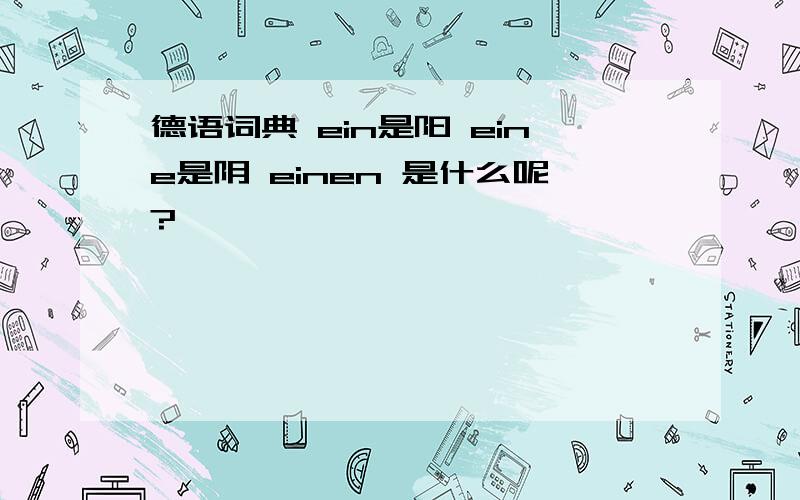 德语词典 ein是阳 eine是阴 einen 是什么呢?