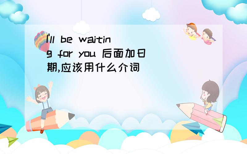 I'll be waiting for you 后面加日期,应该用什么介词