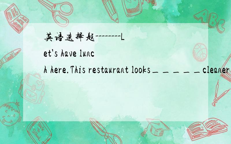 英语选择题--------Let's have lunch here.This restaurant looks_____cleaner thanthe  one  we  went  to  just  now.A.too    B.more    C.very     D.much2.What  made  you  laugh,young man?  is   there_____?A.something  funny     B.funny  anything  C.