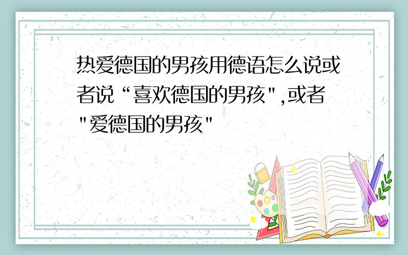 热爱德国的男孩用德语怎么说或者说“喜欢德国的男孩