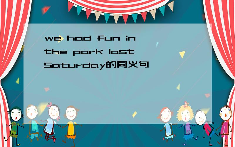 we had fun in the park last Saturday的同义句