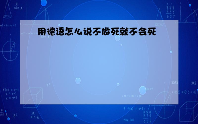 用德语怎么说不做死就不会死