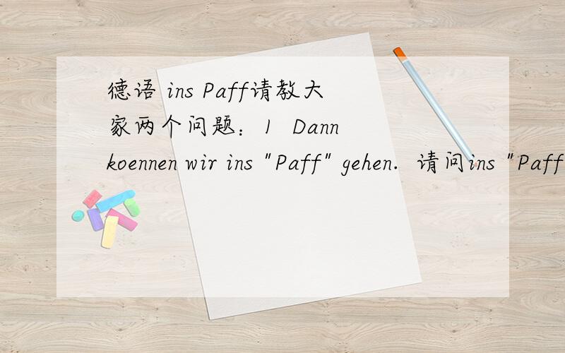 德语 ins Paff请教大家两个问题：1  Dann koennen wir ins 