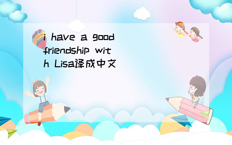 i have a good friendship with Lisa译成中文