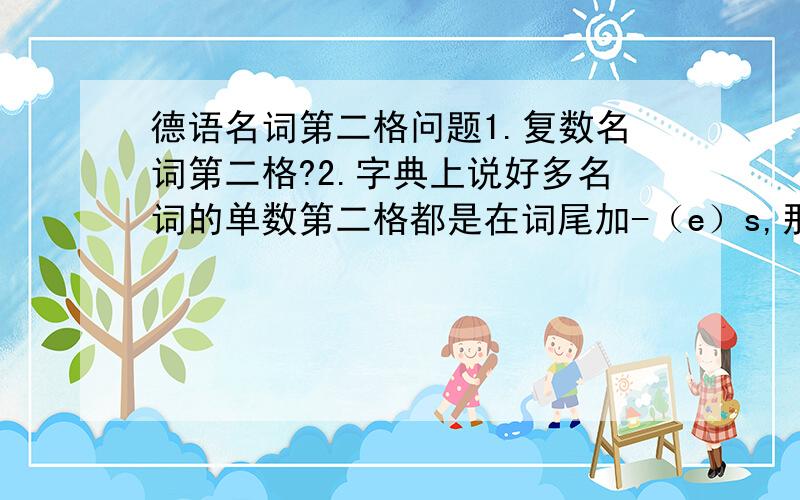 德语名词第二格问题1.复数名词第二格?2.字典上说好多名词的单数第二格都是在词尾加-（e）s,那这个e到底要不要?