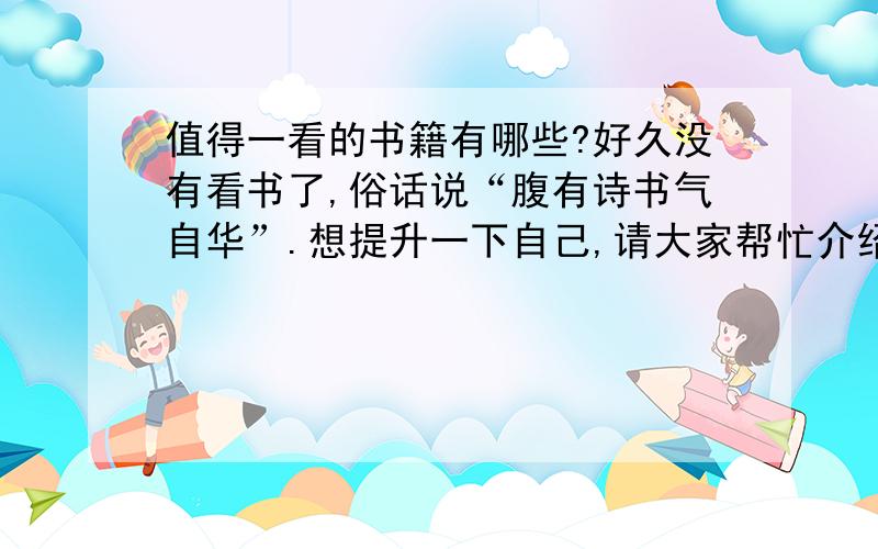 值得一看的书籍有哪些?好久没有看书了,俗话说“腹有诗书气自华”.想提升一下自己,请大家帮忙介绍几部值得一看的书籍.