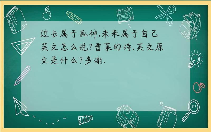 过去属于死神,未来属于自己 英文怎么说?雪莱的诗.英文原文是什么?多谢.