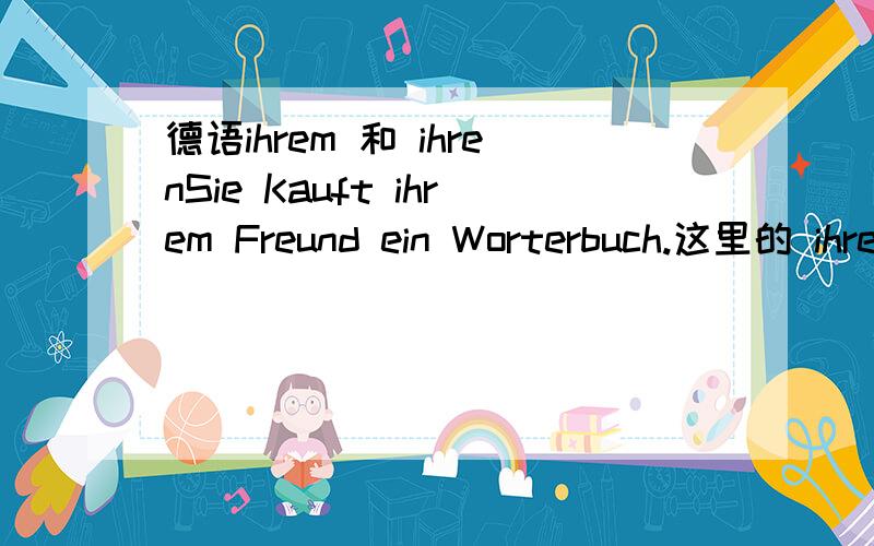 德语ihrem 和 ihrenSie Kauft ihrem Freund ein Worterbuch.这里的 ihrem 是 “她的”第三格,sie的第三格是 ihnen,对吧,为何这里是 ihrem呢