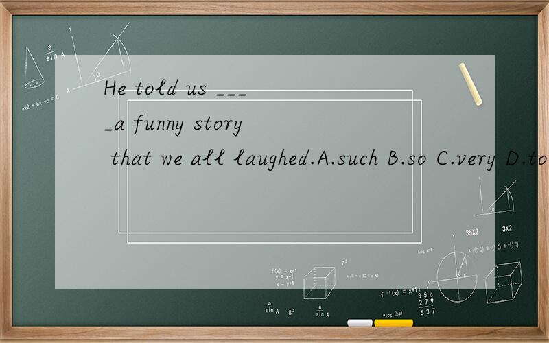 He told us ____a funny story that we all laughed.A.such B.so C.very D.too