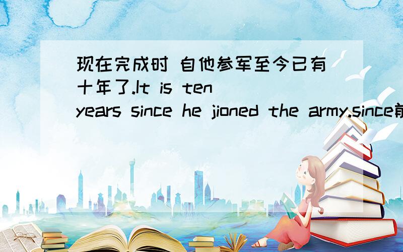 现在完成时 自他参军至今已有十年了.It is ten years since he jioned the army.since前为什么不用现在完成时。