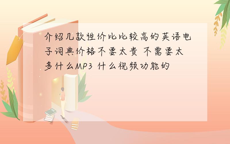 介绍几款性价比比较高的英语电子词典价格不要太贵 不需要太多什么MP3 什么视频功能的