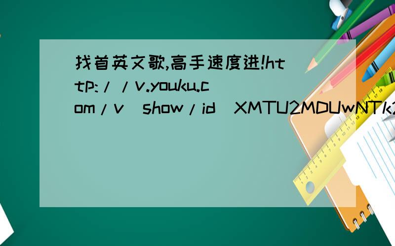 找首英文歌,高手速度进!http://v.youku.com/v_show/id_XMTU2MDUwNTk2.html留歌名哦~