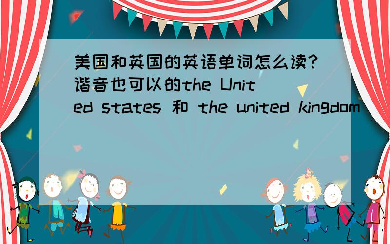 美国和英国的英语单词怎么读?谐音也可以的the United states 和 the united kingdom