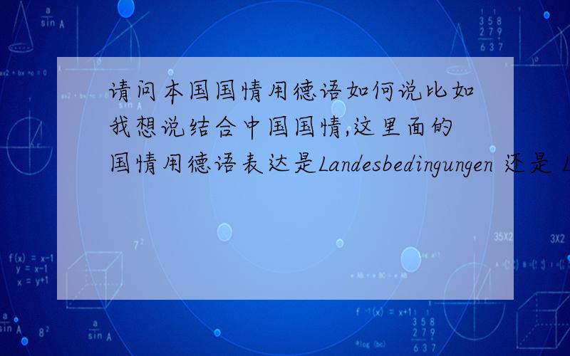 请问本国国情用德语如何说比如我想说结合中国国情,这里面的国情用德语表达是Landesbedingungen 还是 Landesverhaeltnisse呢?DANKE!