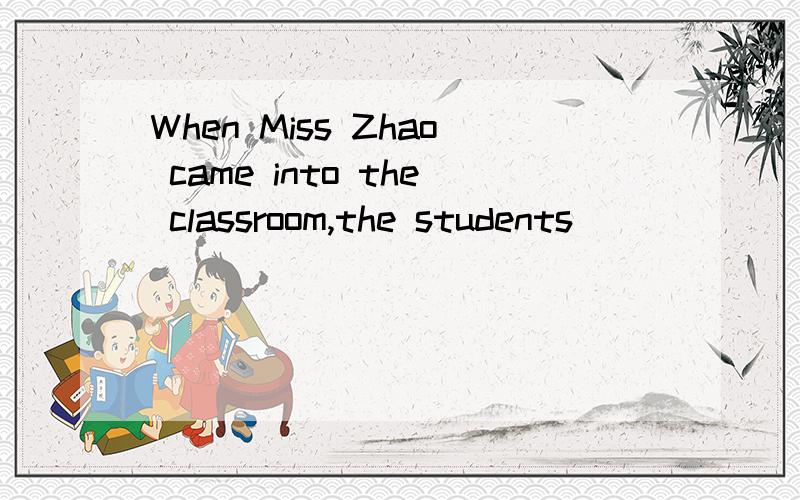 When Miss Zhao came into the classroom,the students ________．A.talked B.were talking C.talking D.talk