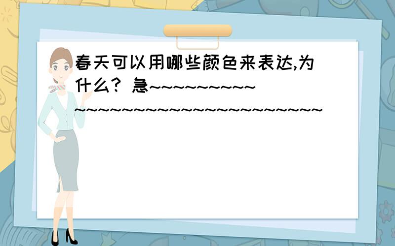 春天可以用哪些颜色来表达,为什么? 急~~~~~~~~~~~~~~~~~~~~~~~~~~~~~~