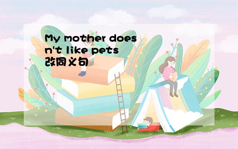 My mother doesn't like pets 改同义句