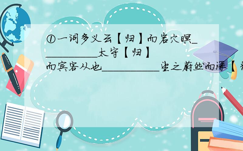 ①一词多义云【归】而岩穴暝__________太守【归】而宾客从也__________望之蔚然而深【秀】者__________佳木【秀】而繁阴__________心【乐】之__________似与游者相【乐】__________而【乐】亦无穷也____